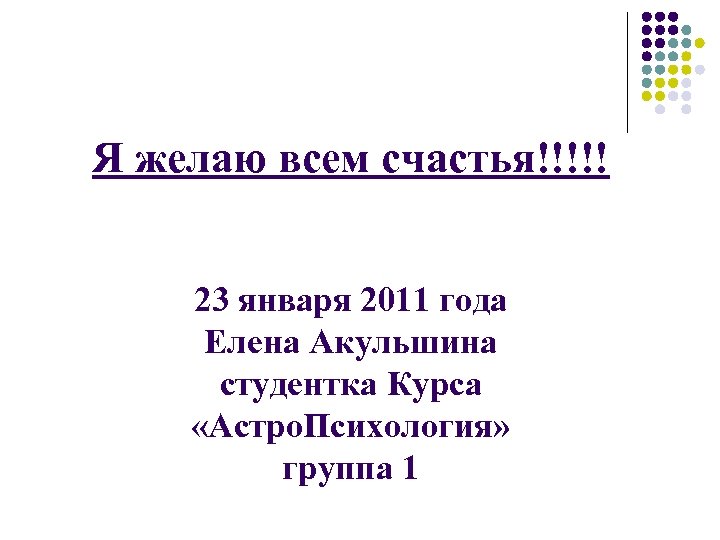 Я желаю всем счастья!!!!! 23 января 2011 года Елена Акульшина студентка Курса «Астро. Психология»