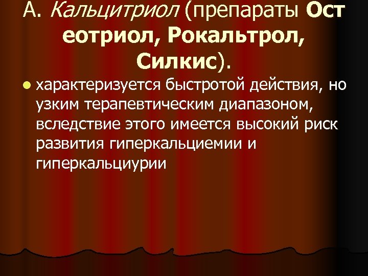 А. Кальцитриол (препараты Ост еотриол, Рокальтрол, Силкис). l характеризуется быстротой действия, но узким терапевтическим