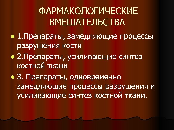  ФАРМАКОЛОГИЧЕСКИЕ ВМЕШАТЕЛЬСТВА l 1. Препараты, замедляющие процессы разрушения кости l 2. Препараты, усиливающие