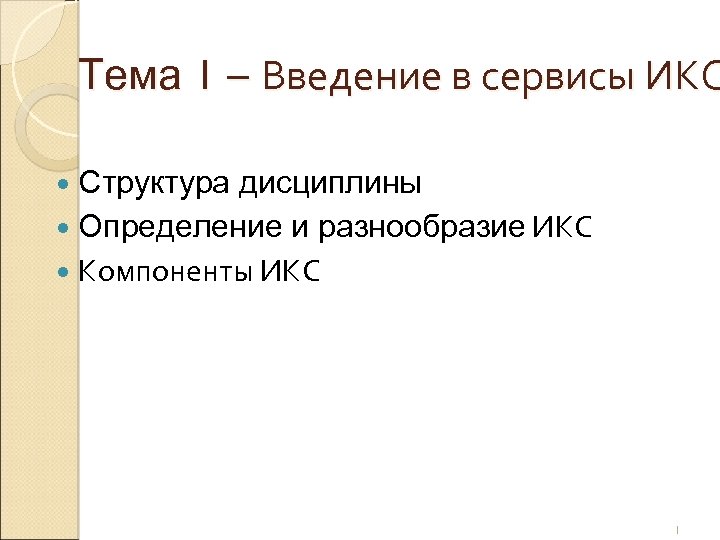 Тема 1 – Введение в сервисы ИКС Структура дисциплины Определение и разнообразие ИКС Компоненты