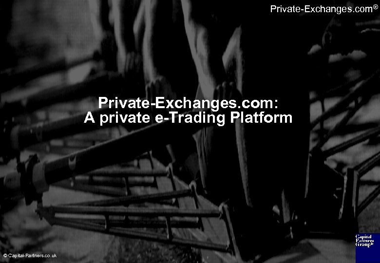 Private-Exchanges. com® Private-Exchanges. com: A private e-Trading Platform © Capital-Partners. co. uk 