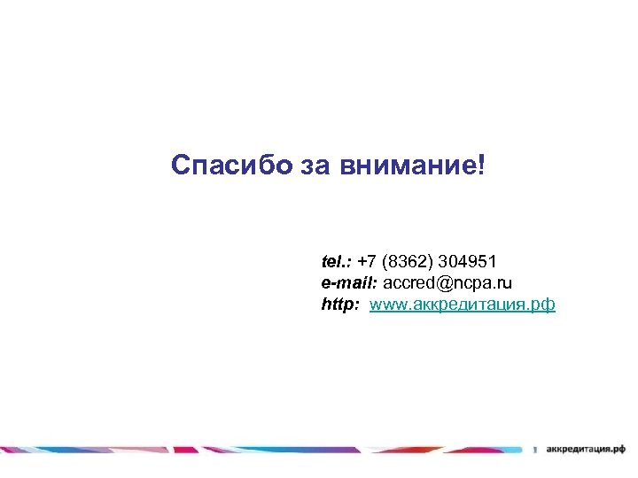Спасибо за внимание! tel. : +7 (8362) 304951 e-mail: accred@ncpa. ru http: www. аккредитация.