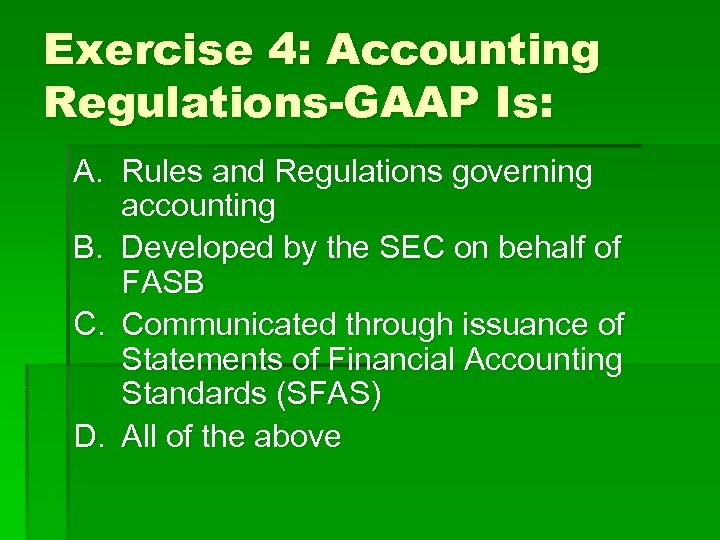 Exercise 4: Accounting Regulations-GAAP Is: A. Rules and Regulations governing accounting B. Developed by