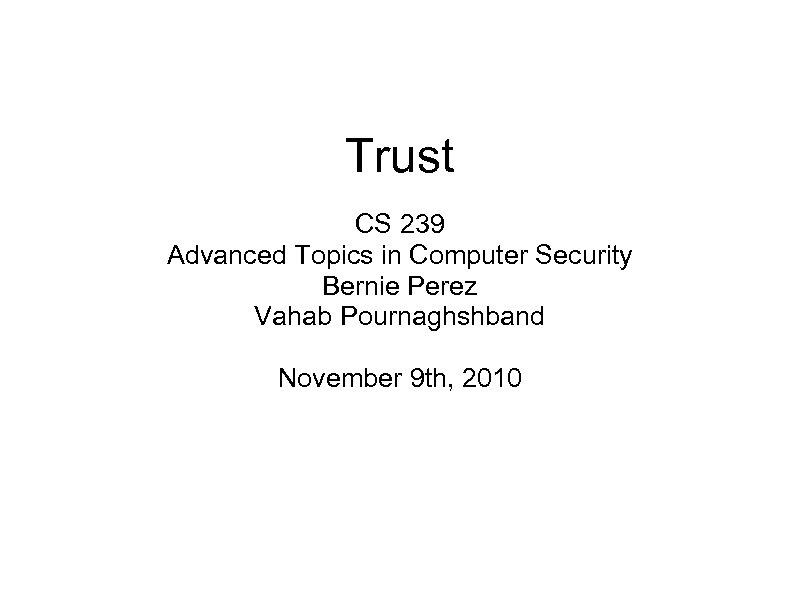 Trust CS 239 Advanced Topics in Computer Security Bernie Perez Vahab Pournaghshband November 9