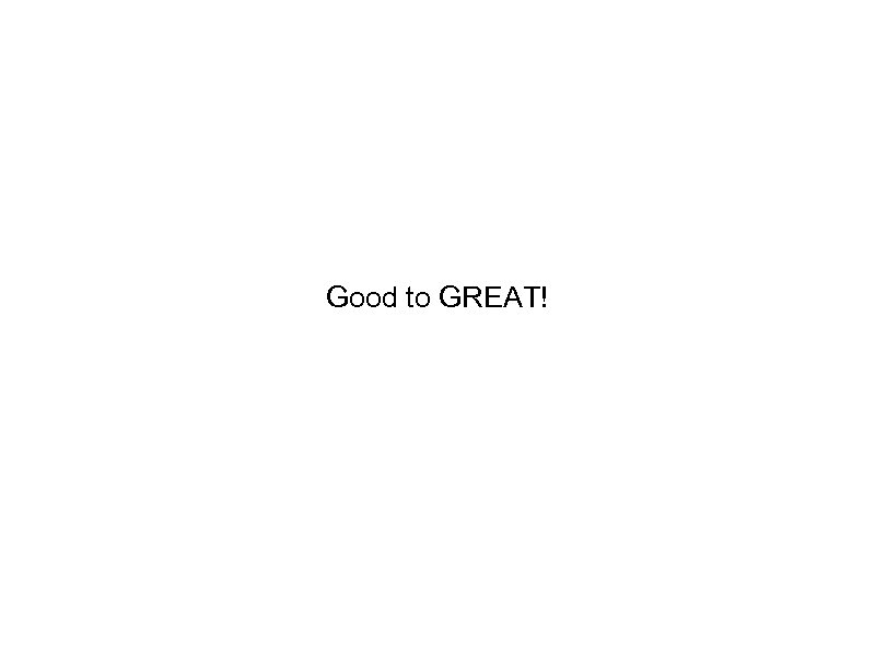 Good to GREAT! 