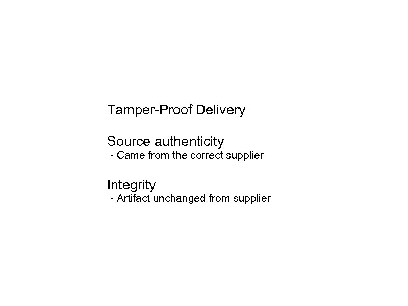 Tamper-Proof Delivery Source authenticity - Came from the correct supplier Integrity - Artifact unchanged