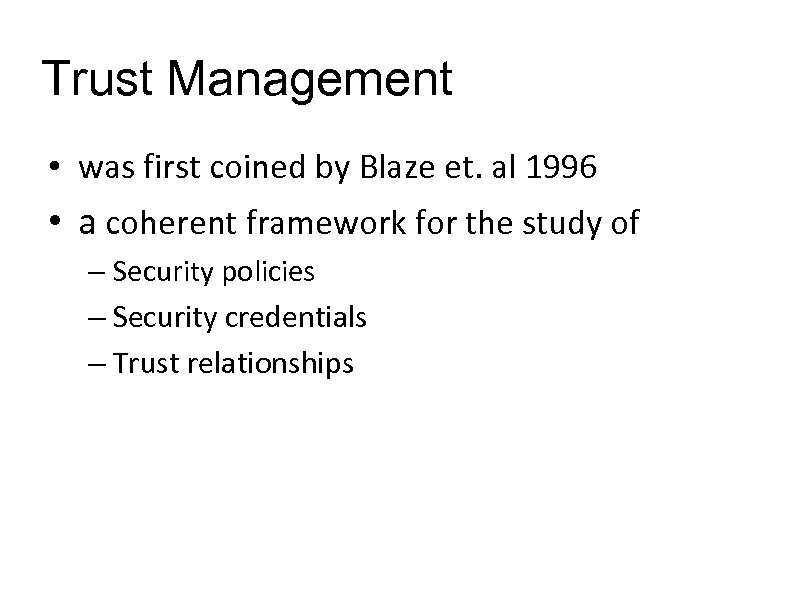 Trust Management • was first coined by Blaze et. al 1996 • a coherent