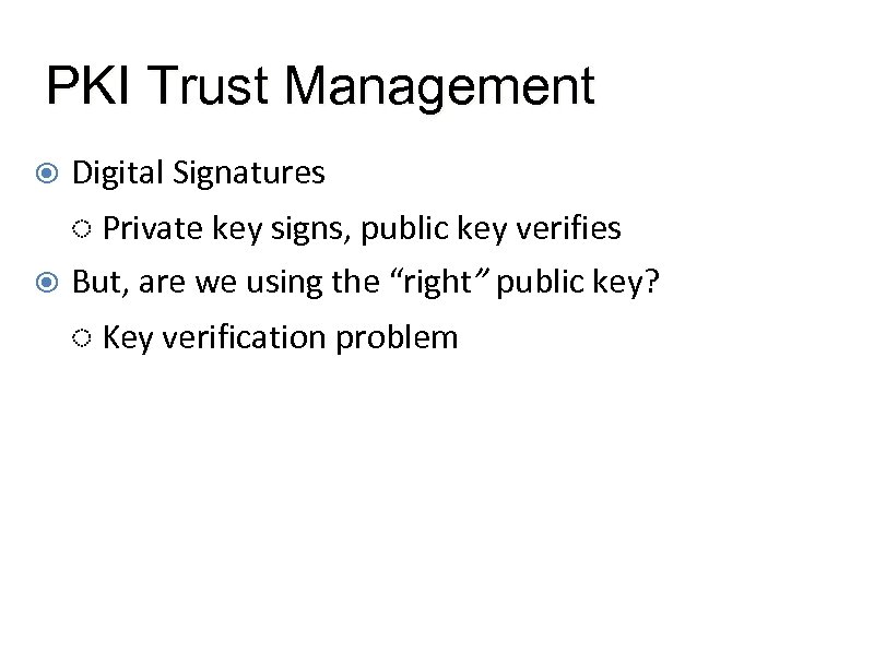 PKI Trust Management Digital Signatures ◌ Private key signs, public key verifies But, are