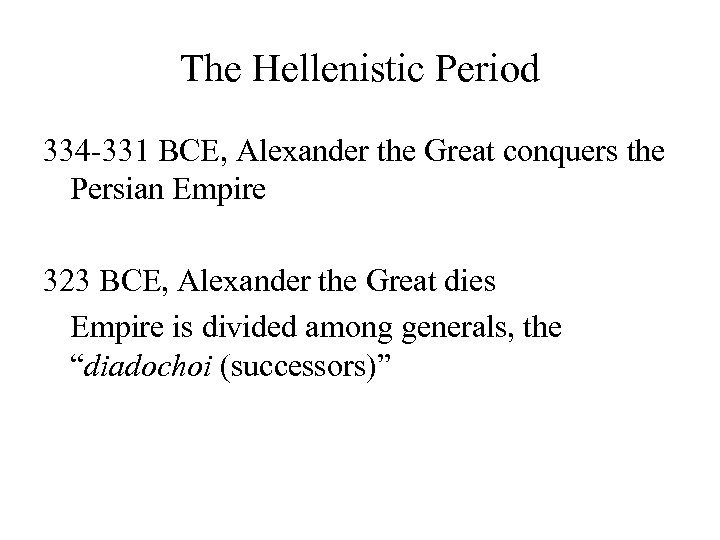 The Hellenistic Period 334 -331 BCE, Alexander the Great conquers the Persian Empire 323