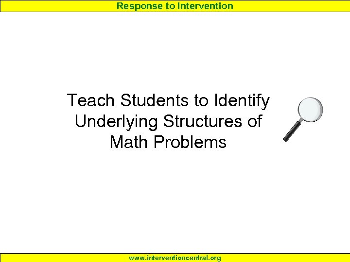 Response to Intervention Teach Students to Identify Underlying Structures of Math Problems www. interventioncentral.