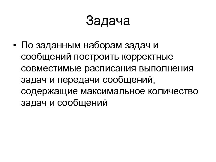 Задача • По заданным наборам задач и сообщений построить корректные совместимые расписания выполнения задач