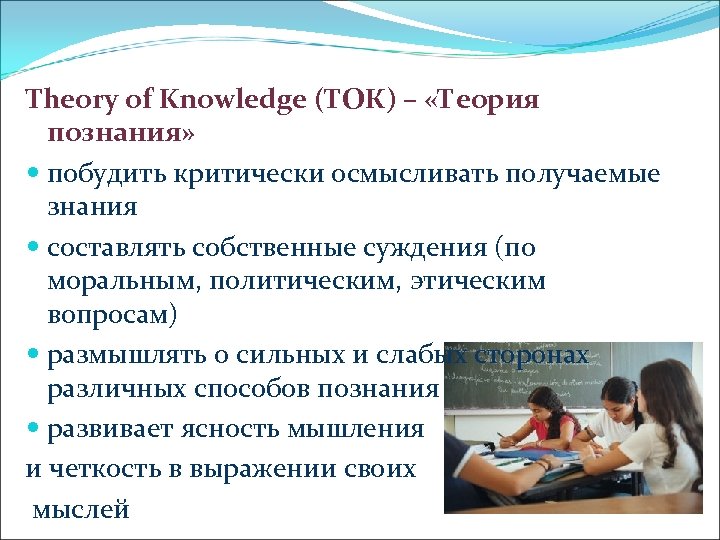Theory of Knowledge (ТОК) – «Теория познания» побудить критически осмысливать получаемые знания составлять собственные
