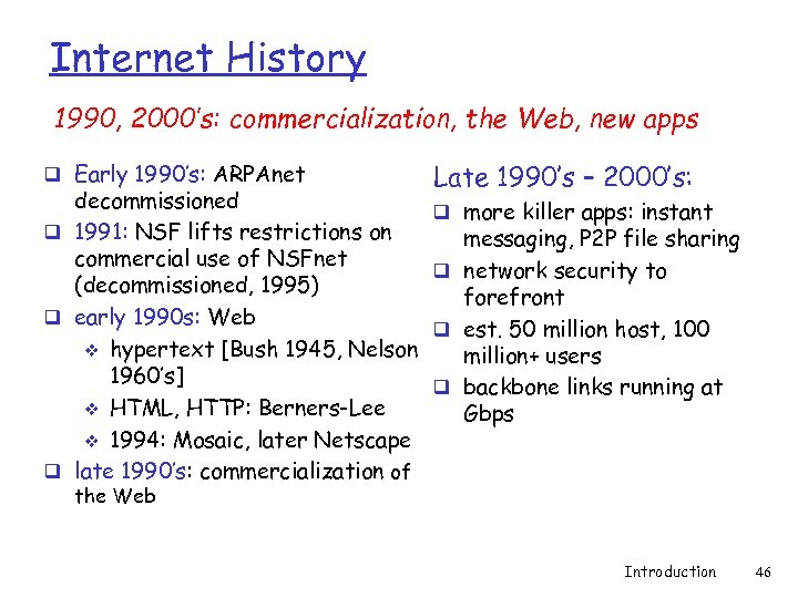 Internet History 1990, 2000’s: commercialization, the Web, new apps q Early 1990’s: ARPAnet decommissioned