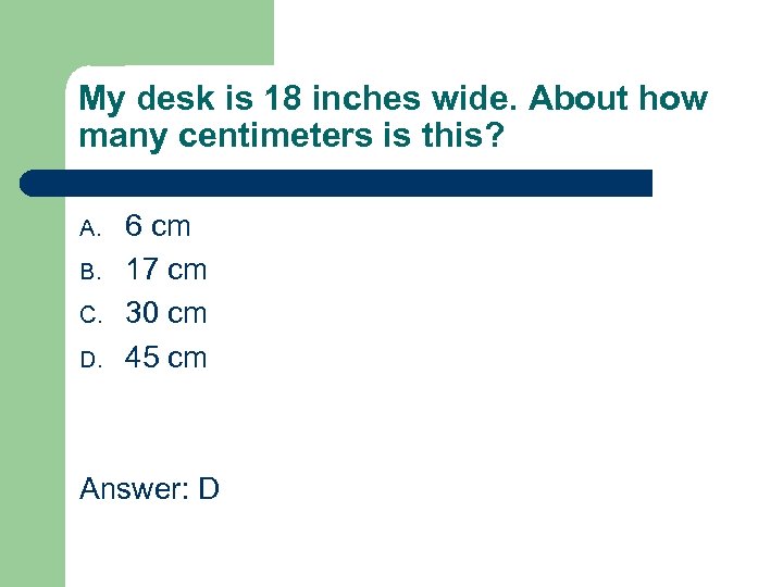 My desk is 18 inches wide. About how many centimeters is this? A. B.