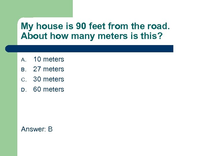 My house is 90 feet from the road. About how many meters is this?