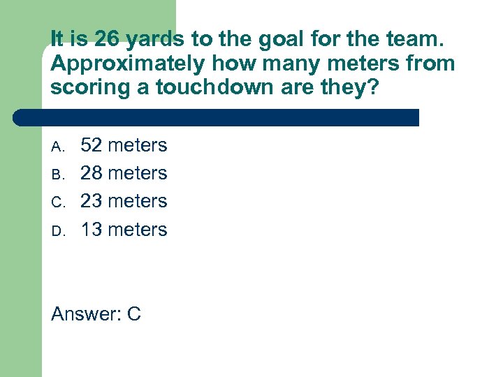 It is 26 yards to the goal for the team. Approximately how many meters