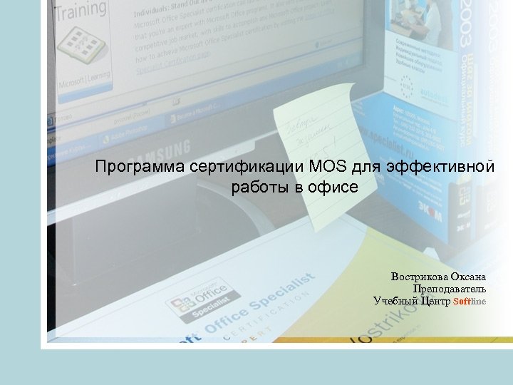 Программа сертификации MOS для эффективной работы в офисе Вострикова Оксана Преподаватель Учебный Центр Softline