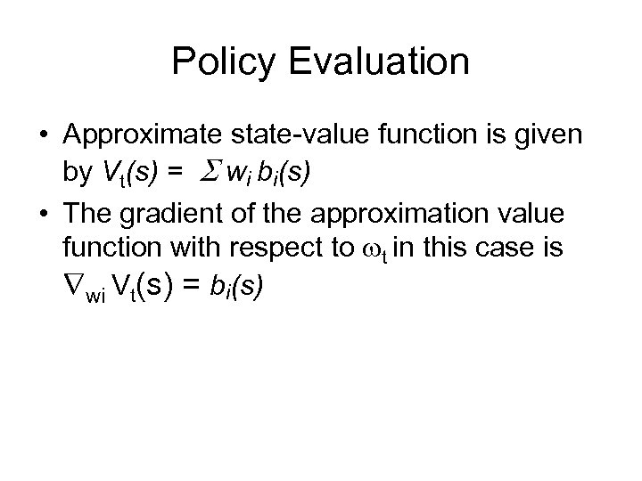 Policy Evaluation • Approximate state-value function is given by Vt(s) = S wi bi(s)