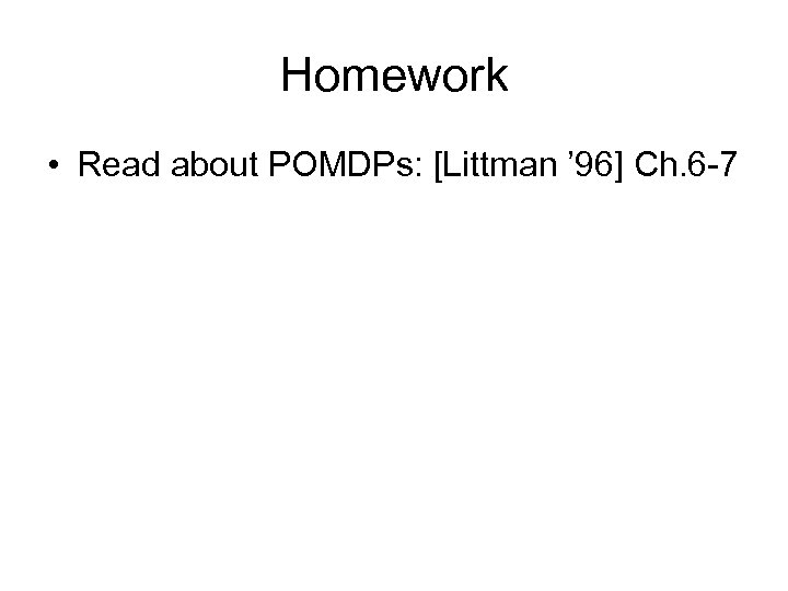Homework • Read about POMDPs: [Littman ’ 96] Ch. 6 -7 
