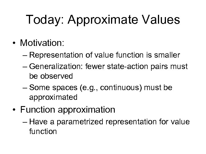 Today: Approximate Values • Motivation: – Representation of value function is smaller – Generalization: