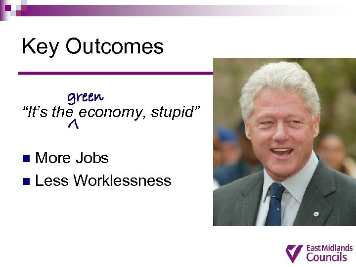 Key Outcomes green “It’s the economy, stupid” V More Jobs n Less Worklessness n