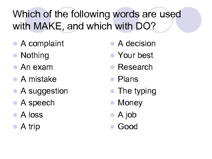 Which of the following words are used with MAKE, and which with DO? l