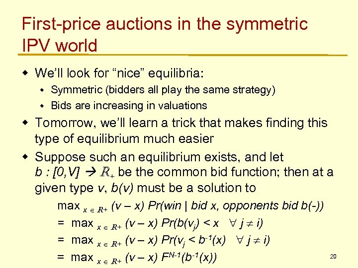 First-price auctions in the symmetric IPV world w We’ll look for “nice” equilibria: Symmetric