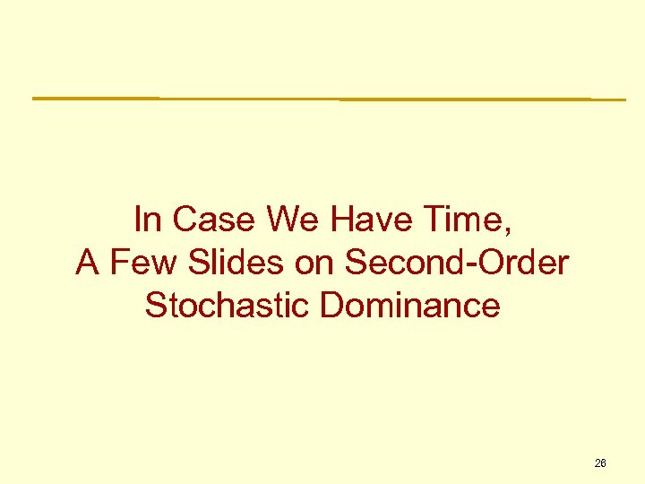 In Case We Have Time, A Few Slides on Second-Order Stochastic Dominance 26 