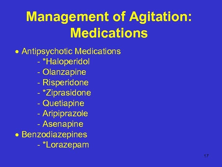 Management of Agitation: Medications Antipsychotic Medications - *Haloperidol - Olanzapine - Risperidone - *Ziprasidone