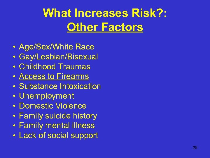 What Increases Risk? : Other Factors • • • Age/Sex/White Race Gay/Lesbian/Bisexual Childhood Traumas