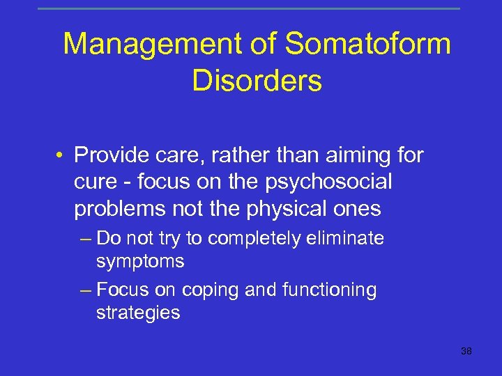 Management of Somatoform Disorders • Provide care, rather than aiming for cure - focus