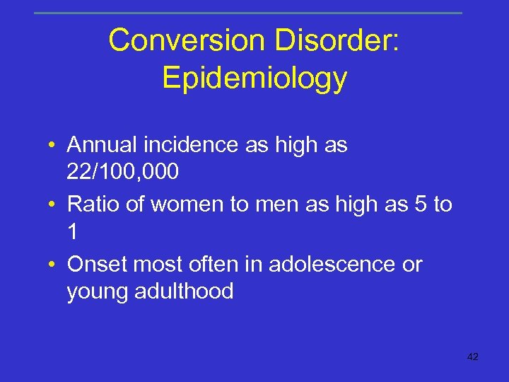 Conversion Disorder: Epidemiology • Annual incidence as high as 22/100, 000 • Ratio of