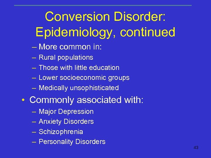 Conversion Disorder: Epidemiology, continued – More common in: – – Rural populations Those with