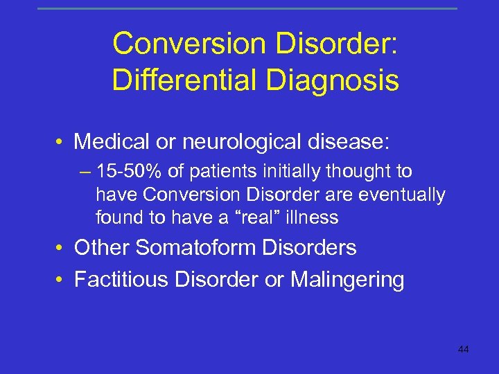 Conversion Disorder: Differential Diagnosis • Medical or neurological disease: – 15 -50% of patients