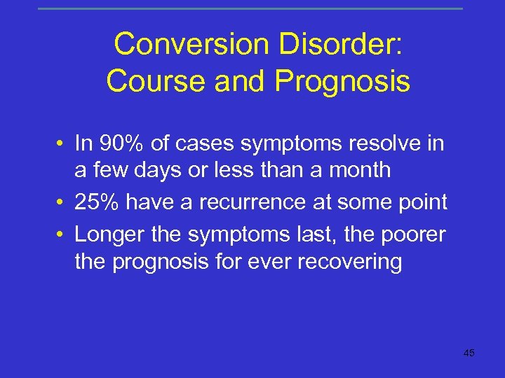 Conversion Disorder: Course and Prognosis • In 90% of cases symptoms resolve in a