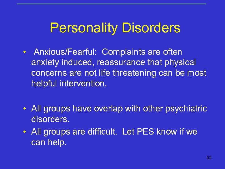 Personality Disorders • Anxious/Fearful: Complaints are often anxiety induced, reassurance that physical concerns are