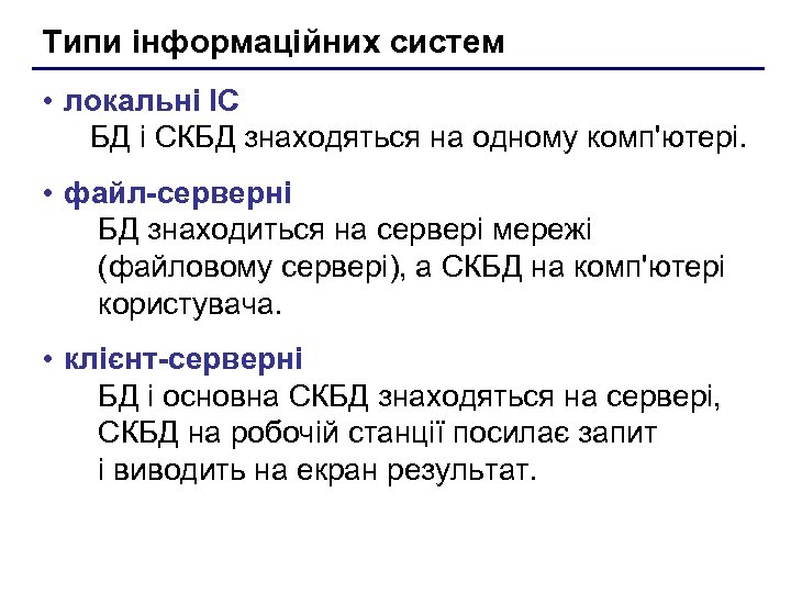 Типи інформаційних систем • локальні ІС БД і СКБД знаходяться на одному комп'ютері. •