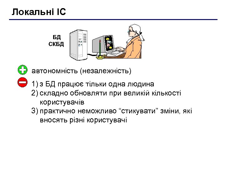 Локальні ІС БД СКБД автономність (незалежність) 1) з БД працює тільки одна людина 2)