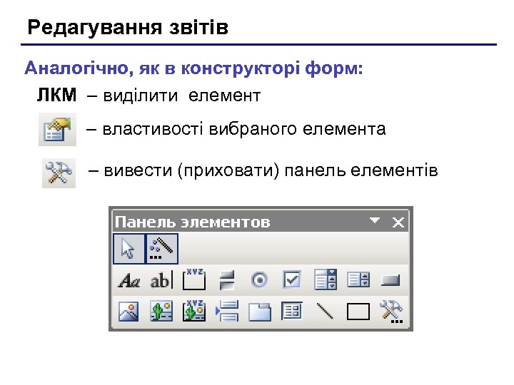 Редагування звітів Аналогічно, як в конструкторі форм: ЛКМ – виділити елемент – властивості вибраного