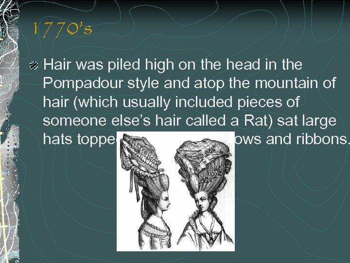 1770’s Hair was piled high on the head in the Pompadour style and atop