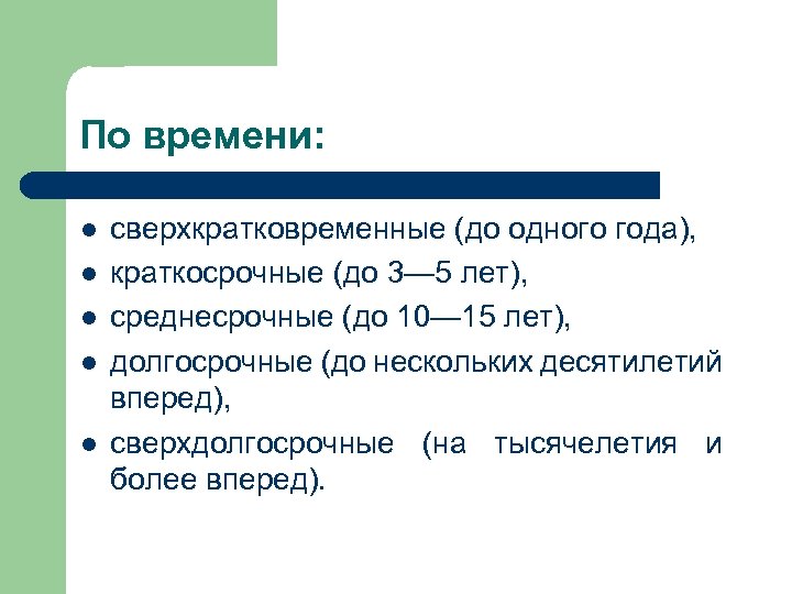 По времени: l l l сверхкратковременные (до одного года), краткосрочные (до 3— 5 лет),