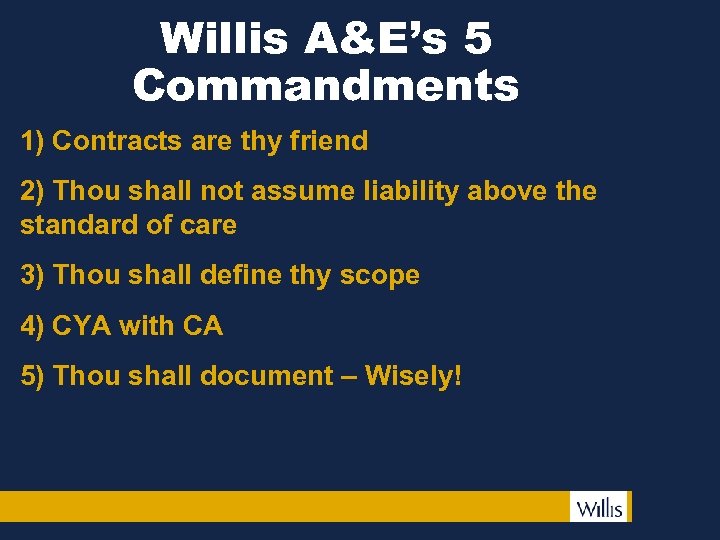 Willis A&E’s 5 Commandments 1) Contracts are thy friend 2) Thou shall not assume