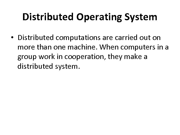 Distributed Operating System • Distributed computations are carried out on more than one machine.