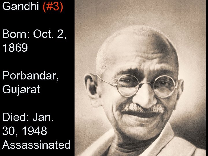 Gandhi (#3) Born: Oct. 2, 1869 Porbandar, Gujarat Died: Jan. 30, 1948 Assassinated 
