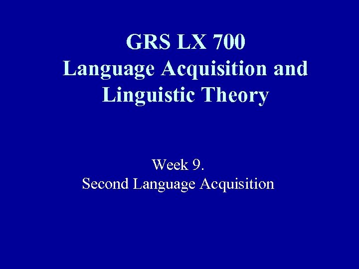 GRS LX 700 Language Acquisition and Linguistic Theory Week 9. Second Language Acquisition 