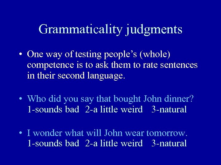 Grammaticality judgments • One way of testing people’s (whole) competence is to ask them