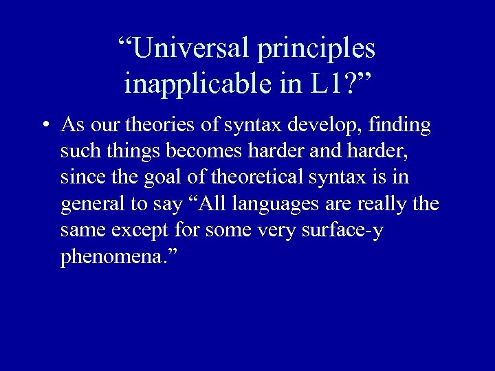 “Universal principles inapplicable in L 1? ” • As our theories of syntax develop,