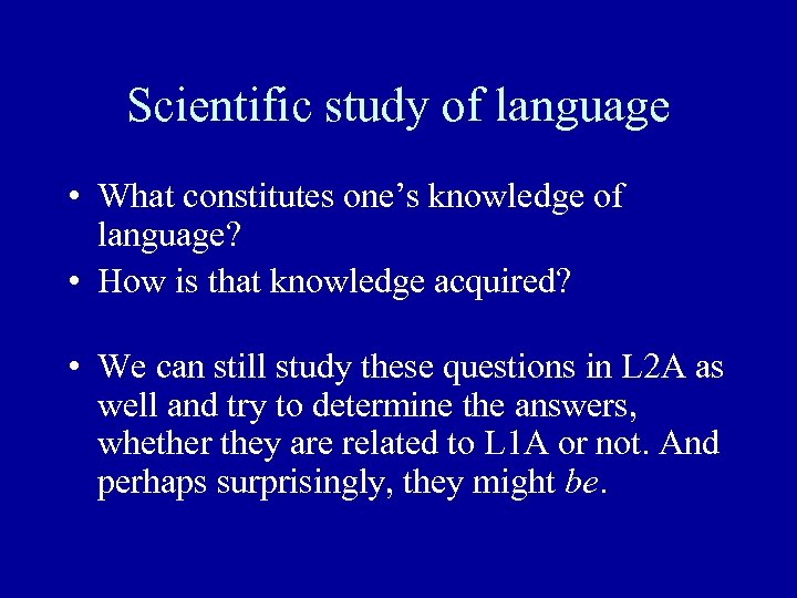 Scientific study of language • What constitutes one’s knowledge of language? • How is