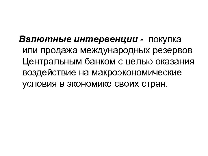 Валютные интервенции - покупка или продажа международных резервов Центральным банком с целью оказания воздействие