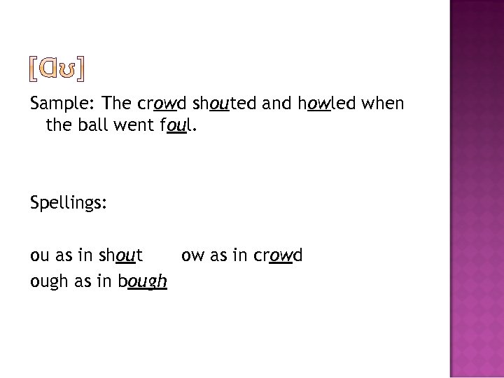 Sample: The crowd shouted and howled when the ball went foul. Spellings: ou as